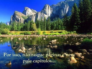 Por isso, não rasgue páginas e nem pule capítulos... 