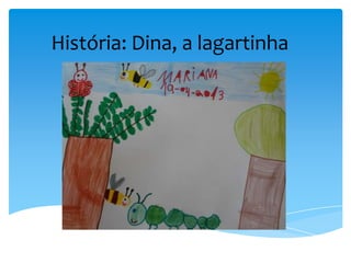 História: Dina, a lagartinha
 