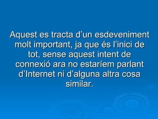 Aquest es tracta d’un esdeveniment molt important, ja que és l’inici de tot, sense aquest intent de connexió ara no estaríem parlant d’Internet ni d’alguna altra cosa similar. 