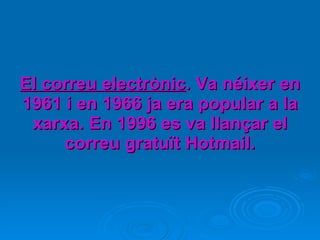 El correu electrònic . Va néixer en 1961 i en 1966 ja era popular a la xarxa. En 1996 es va llançar el correu gratuït Hotmail. 
