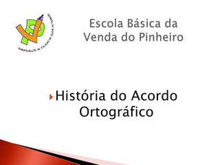 Escola Básica da Venda do Pinheiro História do Acordo Ortográfico 