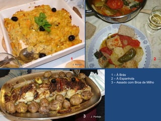 1 2
3
1 – À Brás
2 – À Espanhola
3 – Assado com Broa de Milho
 
