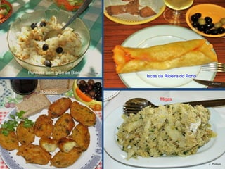 Punheta com grão de Bico
Iscas da Ribeira do Porto
Bolinhos
Migas
 