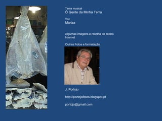 Tema musical
Ó Gente da Minha Terra
Voz
Mariza
Algumas imagens e recolha de textos
Internet
Outras Fotos e formatação
J. Portojo
http://portojofotos.blogspot.pt
portojo@gmail.com
 
