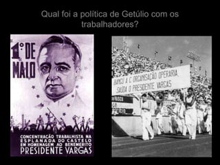 Qual foi a política de Getúlio com os
           trabalhadores?
 