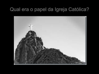 Qual era o papel da Igreja Católica?
 