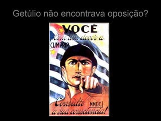 Getúlio não encontrava oposição?
 