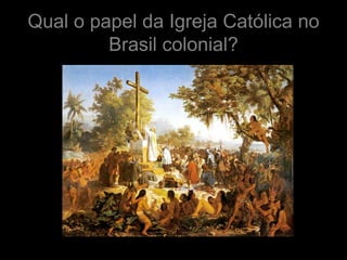 Qual o papel da Igreja Católica no
         Brasil colonial?
 
