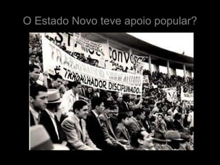 O Estado Novo teve apoio popular?
 