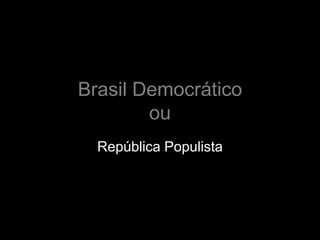 Brasil Democrático
        ou
  República Populista
 