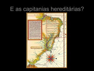 E as capitanias hereditárias?
 