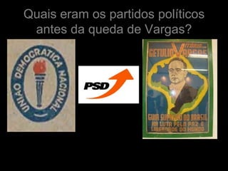Quais eram os partidos políticos
 antes da queda de Vargas?
 