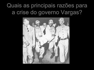 Quais as principais razões para
 a crise do governo Vargas?
 