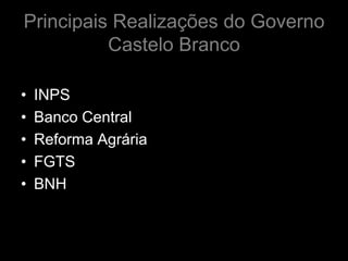 Principais Realizações do Governo
          Castelo Branco

•   INPS
•   Banco Central
•   Reforma Agrária
•   FGTS
•   BNH
 