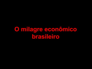 O milagre econômico
      brasileiro
 