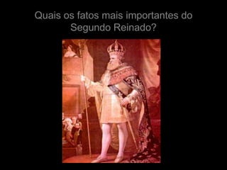 Quais os fatos mais importantes do
       Segundo Reinado?
 