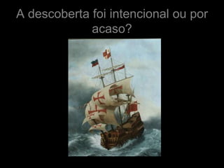 A descoberta foi intencional ou por
             acaso?
 