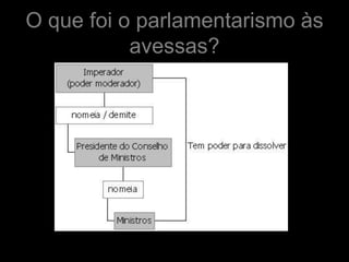 O que foi o parlamentarismo às
           avessas?
 