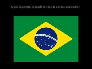 Quais as características do começo do período republicano?
 