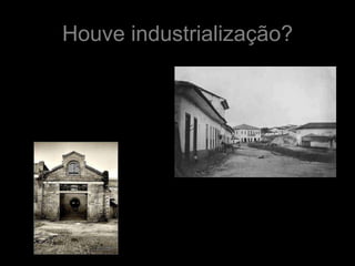 Houve industrialização?
 