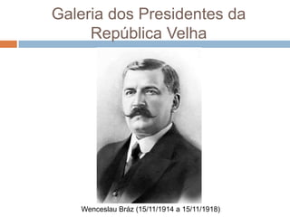 Galeria dos Presidentes da
República Velha
Wenceslau Bráz (15/11/1914 a 15/11/1918)
 