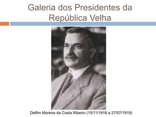 Galeria dos Presidentes da
República Velha
Delfim Moreira da Costa Ribeiro (15/11/1918 a 27/07/1919)
 