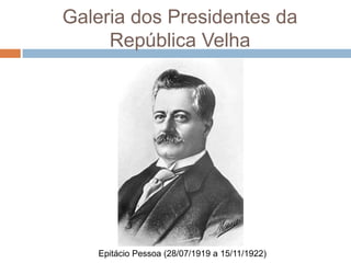 Galeria dos Presidentes da
República Velha
Epitácio Pessoa (28/07/1919 a 15/11/1922)
 
