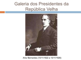 Galeria dos Presidentes da
República Velha
Artur Bernardes (15/11/1922 a 15/11/1926)
 