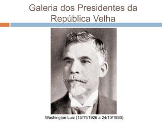 Galeria dos Presidentes da
República Velha
Washington Luiz (15/11/1926 a 24/10/1930)
 
