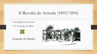 II Revolta da Armada (1893/1894)
• Al. Saldanha da Gama
• Al. Custódio de Melo
Esquadra de Papelão
 
