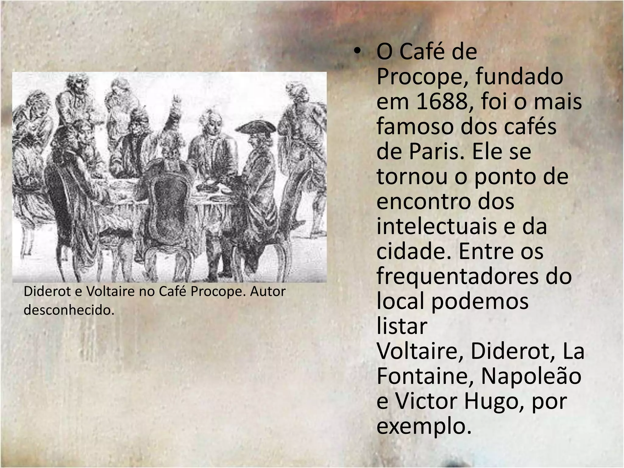 Durante o Século XVIII, a França atingiu o patamar de país mais populoso da Europa. Além disso, era o país com maior concentração de cafés.Na cidade de Paris havia 900 cafés ao fim do século XVIII.John James Chalon: Le Café, 1820. Óleo sobre tela.