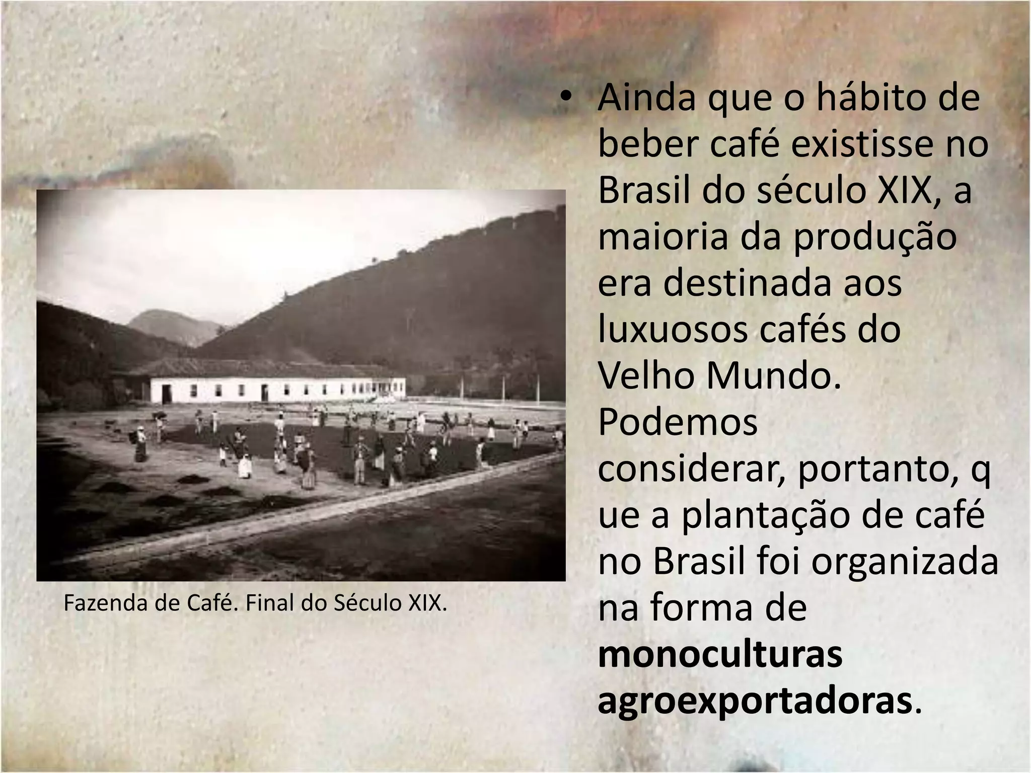 O Porto do Rio de Janeiro em 1808, em obra de Smyth.Até 1808, a produção de café do Brasil destinava-se diretamente para Portugal e, de lá, era comercializada  para outros países.Com a Abertura dos Portos às Nações Amigas (1808), o porto do Rio de Janeiro passou a ser um local de forte comércio e dali o café brasileiro era transportado para o mercado de consumo europeu.