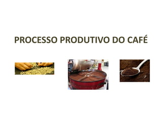 PROCESSO PRODUTIVO DO CAFÉ
 