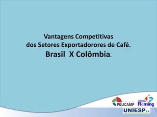 Vantagens Competitivas
dos Setores Exportadorores de Café.
Brasil X Colômbia.
 