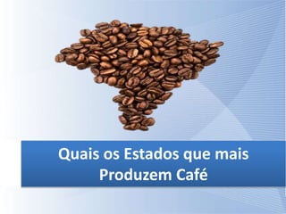 Quais os Estados que mais
Produzem Café
 