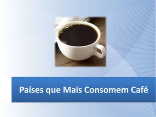 Países que Mais Consomem Café
 