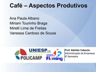 Prof. Adeildo Caboclo
Administração de Empresas
8º Semestre
Café – Aspectos Produtivos
Ana Paula Albano
Miriam Tourinho Braga
Mirelli Lima de Freitas
Vanessa Cardoso de Sousa
 