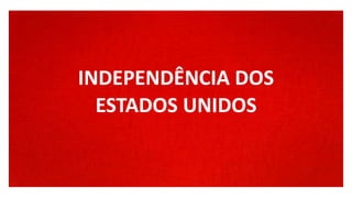INDEPENDÊNCIA DOS
ESTADOS UNIDOS
INDEPENDÊNCIA DOS
ESTADOS UNIDOS
 