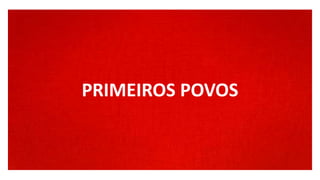 PRIMEIROS POVOSPRIMEIROS POVOS
 