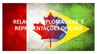 RELAÇÕES DIPLOMÁTICAS E
REPRESENTAÇÕES OFICIAIS
 