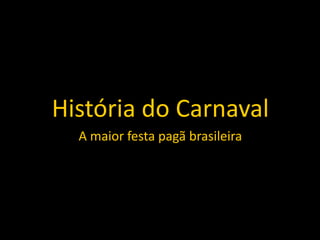 História do Carnaval
  A maior festa pagã brasileira
 