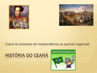 HISTÓRIA DO CEARÁ
Ceará do processo de independência ao período regencial
 