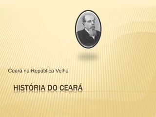 HISTÓRIA DO CEARÁ
Ceará na República Velha
 