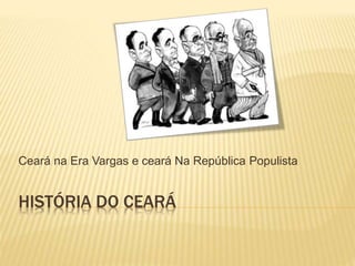 HISTÓRIA DO CEARÁ
Ceará na Era Vargas e ceará Na República Populista
 