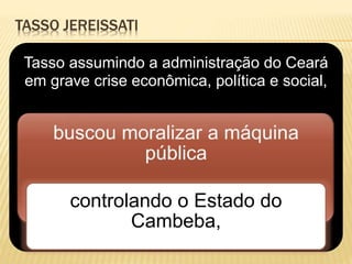 TASSO JEREISSATI
Tasso assumindo a administração do Ceará
em grave crise econômica, política e social,
controlando o Estado do
Cambeba,
 