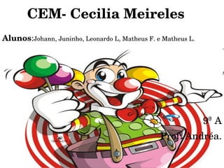 Alunos : Johann, Juninho, Leonardo L, Matheus F. e Matheus L. 9ª A Prof: Andréa. CEM- Cecilia Meireles 