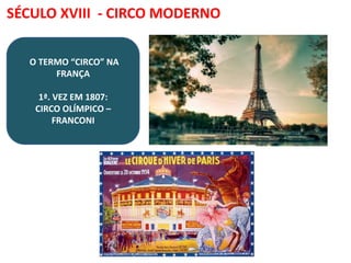 SÉCULO XVIII - CIRCO MODERNO
O TERMO “CIRCO” NA
FRANÇA
1ª. VEZ EM 1807:
CIRCO OLÍMPICO –
FRANCONI
 