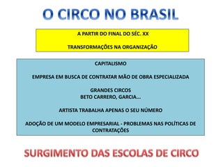 A PARTIR DO FINAL DO SÉC. XX
TRANSFORMAÇÕES NA ORGANIZAÇÃO
CAPITALISMO
EMPRESA EM BUSCA DE CONTRATAR MÃO DE OBRA ESPECIALIZADA
GRANDES CIRCOS
BETO CARRERO, GARCIA...
ARTISTA TRABALHA APENAS O SEU NÚMERO
ADOÇÃO DE UM MODELO EMPRESARIAL - PROBLEMAS NAS POLÍTICAS DE
CONTRATAÇÕES
 