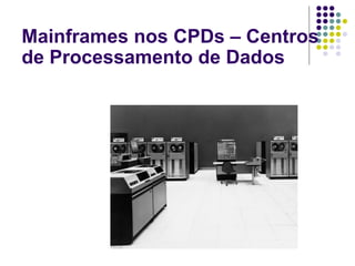 Mainframes nos CPDs – Centros de Processamento de Dados 