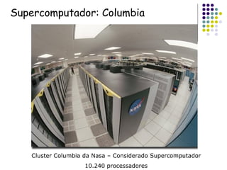 Cluster Columbia da Nasa – Considerado Supercomputador 10.240 processadores Supercomputador: Columbia 